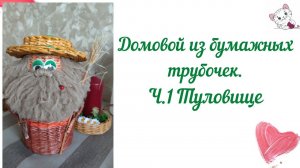 Домовой  из бумажных трубочек. ч. 1 туловище