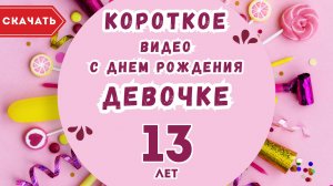 Короткое видео с днем рождения девочке 13 лет. [Скачать бесплатно]