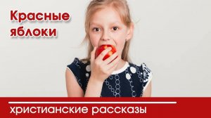 Красные яблоки - ИНТЕРЕСНЫЙ ХРИСТИАНСКИЙ РАССКАЗ | Христианские рассказы