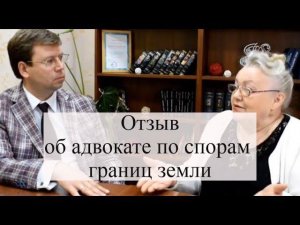 Отзыв об адвокате по земельным спорам: межевые споры по границам земли
