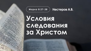 «Условия следования за Христом» | Марка 8:27-38 | Нестеров А.В.