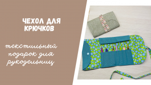 Текстильные подарки. Чехол для крючков и рукодельных мелочей.