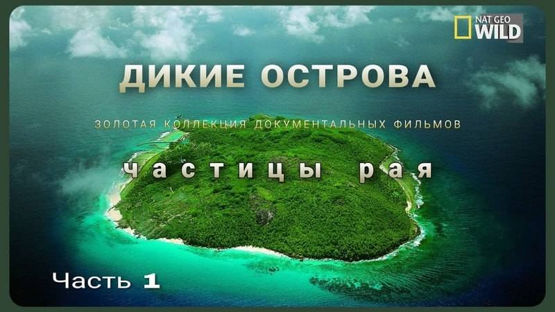 Дикие острова. Часть 1. Частицы Рая. National Geographic