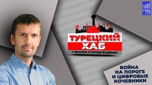 Турецкий хаб с Иваном Стародубцевым / Война на пороге и цифровые кочевники.