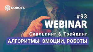 ВЕБИНАР №93 СКАЛЬПИНГ - АЛГОРИТМЫ, ЭМОЦИИ, РОБОТЫ