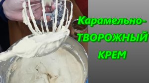 Пошаговый рецепт приготовления КАРАМЕЛЬНО-ТВОРОЖНОГО КРЕМА