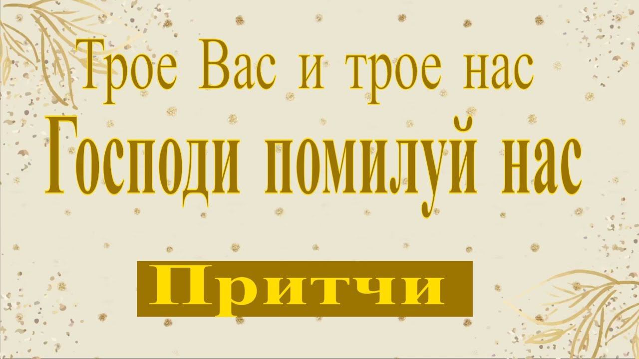 Трое Вас и трое нас – Господи помилуй нас. Притчи