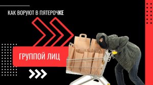 КАК ВОРУЮТ В ПЯТЕРОЧКЕ - ГРУППОЙ ЛИЦ