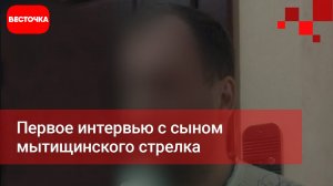 Интервью с сыном Мытищинского стрелка. "Он был не в себе" - говорит сын? | Новости | Мытищи | Вешки