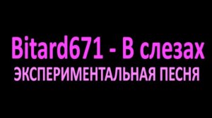 Bitard671 - В слезах и сперме # Песня