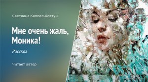 Светлана Коппел-Ковтун. Рассказ «Мне очень жаль, Моника!»