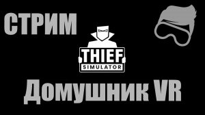Thief Simulator VR, домушник виар [cтрим]