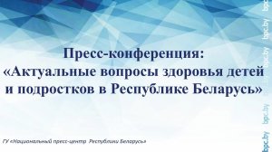 Пресс-конференция: «Актуальные вопросы здоровья детей и подростков в Республике Беларусь»