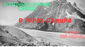 Страшные истории. В горах Памира.