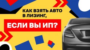 Как взять автомобиль в лизинг, если вы ИП. Лизинг для ИП