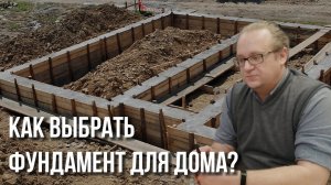 Как правильно выбрать фундамент для дома?
