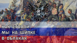 _Как стояли мы на шипке в облаках_ - русская песня про оборону шипкинского перевала