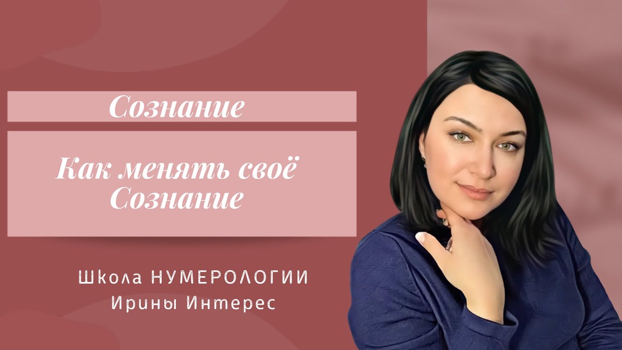 Как менять своё Сознание. Школа НУМЕРОЛОГИИ Ирины Интерес.