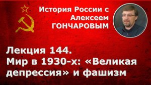 История России с Алексеем ГОНЧАРОВЫМ. Лекция 144. Мир в 1930-х годах: "Великая депрессия" и фашизм