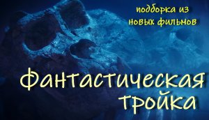 ФАНТАСТИЧЕСКАЯ ТРОЙКА: подборка кино-новинок