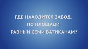 Где находится завод, по площади равный семи Ватиканам