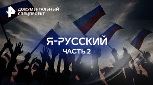 Я-русский  — Документальный спецпроект (03.11.2023)