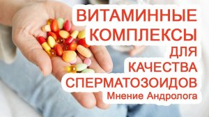 Витаминные комплексы для качества сперматозоидов – Мнение Андролога - Доктор Черепанов