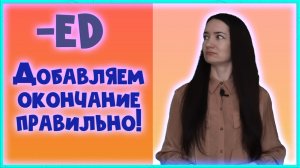 -ed добавляем к правильным глаголам для образования Past Simple  или Past Participle!