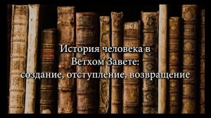 «История человека в Ветхом Завете: создание, отступление, возвращение». Часть 1.