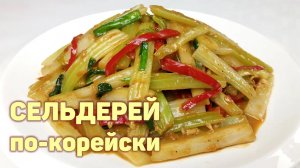 Вкусный СЕЛЬДЕРЕЙ по-корейски! Простой пошаговый рецепт. КОРЕЙСКАЯ КУХНЯ