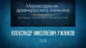 «Мировоззрение древнерусского книжника». Проф. А.Н. Ужанков