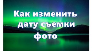 Как изменить дату и время съемки фото — 7 способов