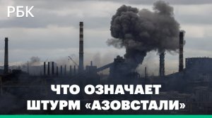Какое значение штурм «Азовстали» имеет для спецоперации России на Украине