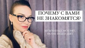 ПОЧЕМУ СО МНОЙ НЕ ЗНАКОМЯТСЯ МУЖЧИНЫ? ТОП 10 причин. Что делать?