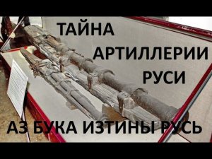 Тайна Артиллерии Руси АЗ БУКА ИЗТИНЫ РУСЬ