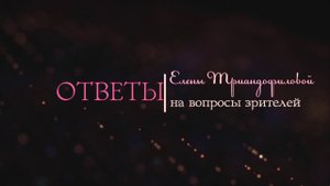 Елена Триандофилова. Ответы на вопросы зрителей. Выпуск 5