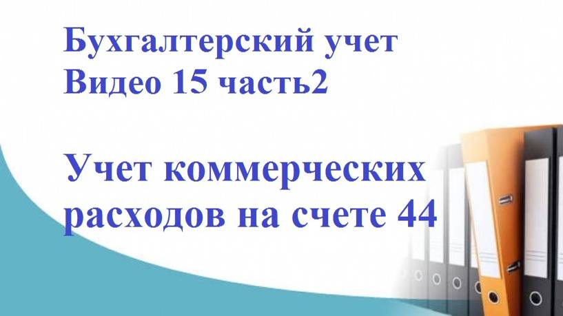 Бухгалтерский учет. Видео 15, часть2. Учет коммерческих расходов на счете 44