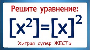 Хитрая супер ЖЕСТЬ ➜ Решите уравнение ➜ [x²]=[x]² ➜ Олимпиадная математика