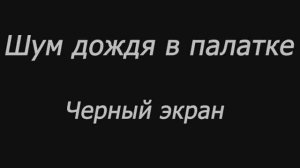 Шум дождя в палатке.  Черный экран 5 часов