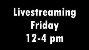 Livestreaming - Friday - 12-4 pm