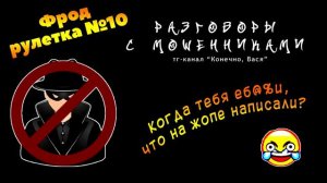 Фрод рулетка №10. Когда тебя любили, что на попе написали? [разговоры с мошенниками]