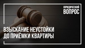 Взыскание неустойки до приемки квартиры