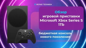 Обзор игровой приставки Microsoft Xbox Series S 1Tb: мощь в миниатюре