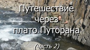 Путешествие через плато Путорана. Часть 2 - западная часть Путоран - от Бунисяк до Аяна.
