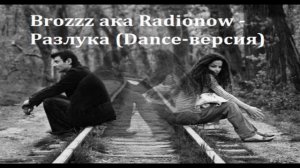 Brozzz ака Radionow - Разлука (Dance-версия)