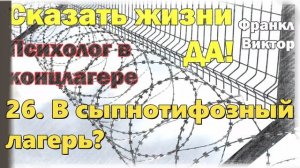 26. В сыпнотифозный лагерь. Сказать жизни „Да!“: Психолог в концлагере» Виктор Франкл.