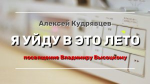 Алексей Кудрявцев - Я уйду в это лето - Посвящение Владимиру Высоцкому