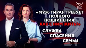 «МУЖ-ТИРАН ТРЕБУЕТ ПОЛНОГО ПОДЧИНЕНИЯ. КАК С НИМ ЖИТЬ?» СЛУЖБА СПАСЕНИЯ СЕМЬИ