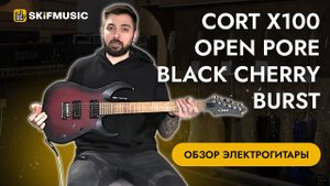 Обзор электрогитары Cort X100 Open Pore Black Cherry Burst | SKIFMUSIC.RU