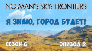 No Man's Sky: Frontiers. Сезон 6. Эпизод 2. У нас появились города!